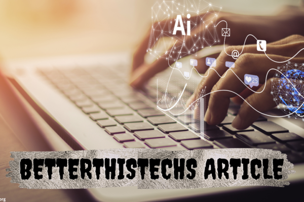 betterthistechs article insights and advancements